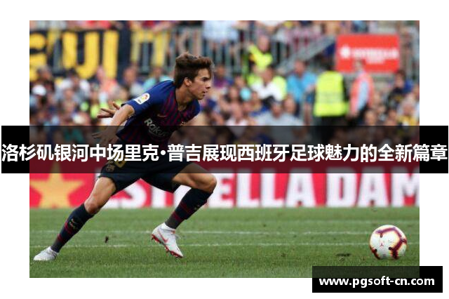 洛杉矶银河中场里克·普吉展现西班牙足球魅力的全新篇章