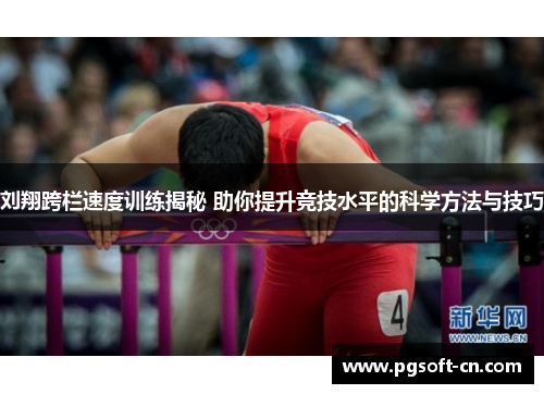 刘翔跨栏速度训练揭秘 助你提升竞技水平的科学方法与技巧