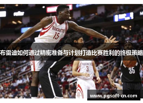 布雷迪如何通过精密准备与计划打造比赛胜利的终极策略