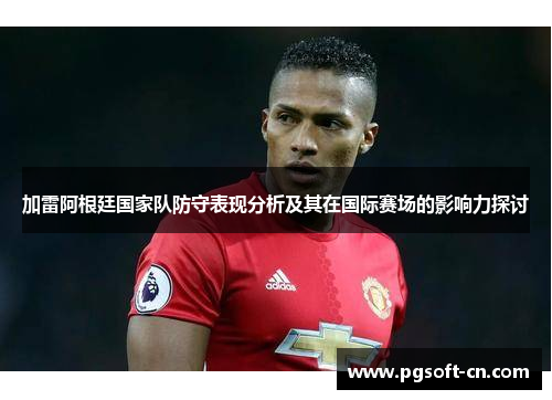 加雷阿根廷国家队防守表现分析及其在国际赛场的影响力探讨