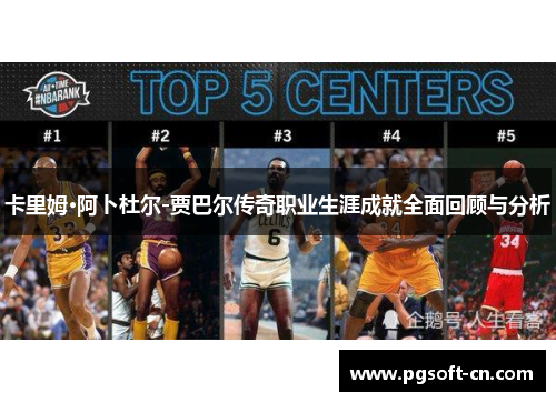 卡里姆·阿卜杜尔-贾巴尔传奇职业生涯成就全面回顾与分析