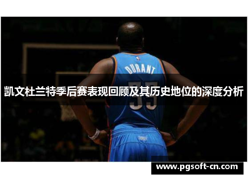 凯文杜兰特季后赛表现回顾及其历史地位的深度分析