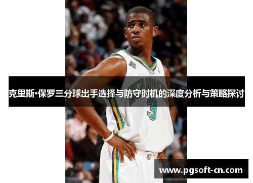 克里斯·保罗三分球出手选择与防守时机的深度分析与策略探讨