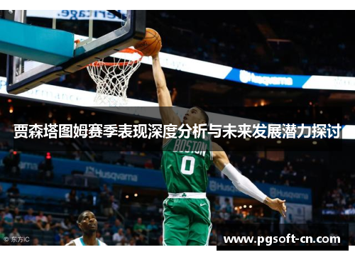 贾森塔图姆赛季表现深度分析与未来发展潜力探讨
