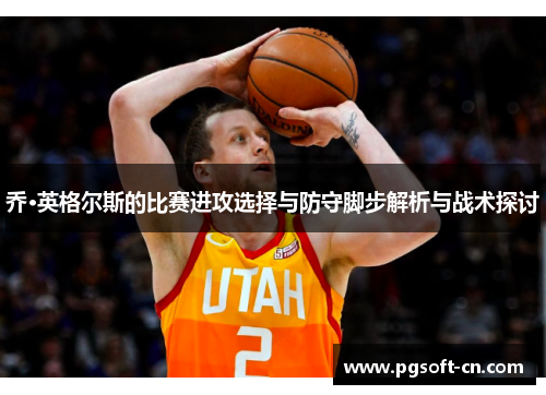 乔·英格尔斯的比赛进攻选择与防守脚步解析与战术探讨