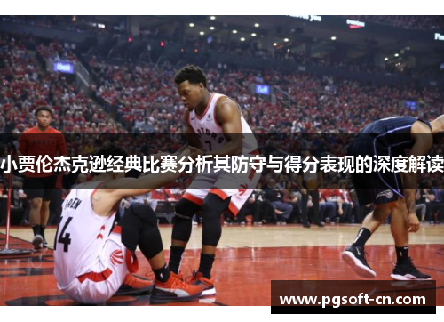 小贾伦杰克逊经典比赛分析其防守与得分表现的深度解读