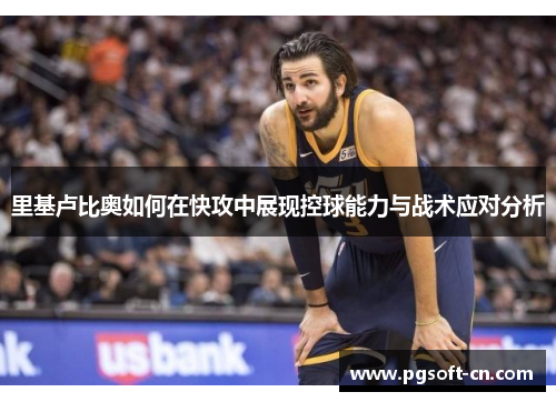 里基卢比奥如何在快攻中展现控球能力与战术应对分析