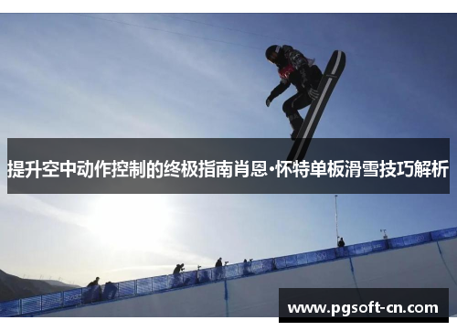 提升空中动作控制的终极指南肖恩·怀特单板滑雪技巧解析