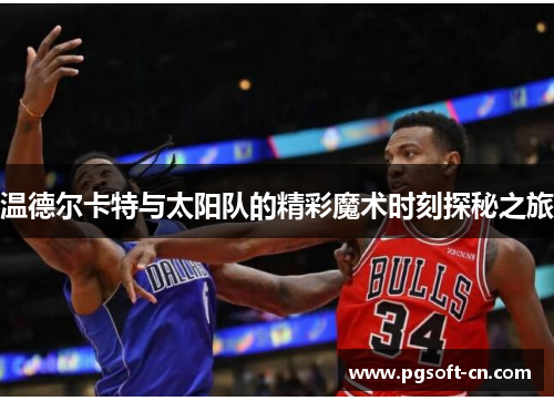 温德尔卡特与太阳队的精彩魔术时刻探秘之旅