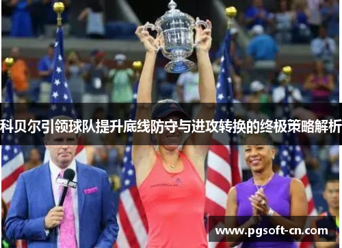 科贝尔引领球队提升底线防守与进攻转换的终极策略解析
