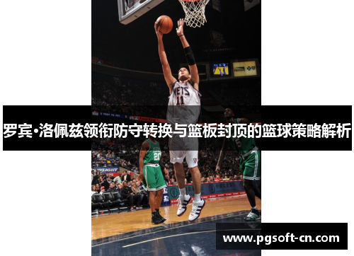 罗宾·洛佩兹领衔防守转换与篮板封顶的篮球策略解析