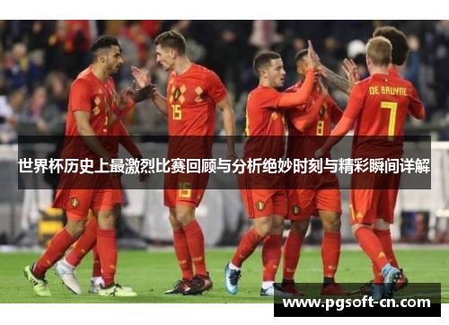 世界杯历史上最激烈比赛回顾与分析绝妙时刻与精彩瞬间详解
