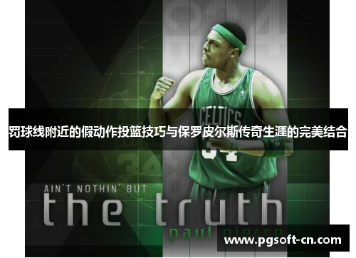 罚球线附近的假动作投篮技巧与保罗皮尔斯传奇生涯的完美结合