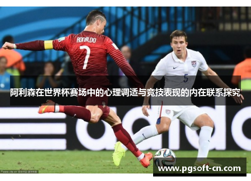 阿利森在世界杯赛场中的心理调适与竞技表现的内在联系探究