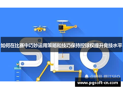 如何在比赛中巧妙运用策略和技巧保持控球权提升竞技水平
