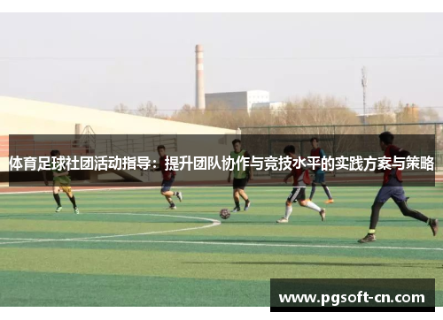 体育足球社团活动指导：提升团队协作与竞技水平的实践方案与策略