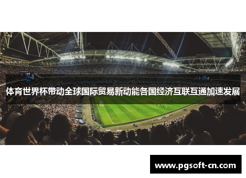 体育世界杯带动全球国际贸易新动能各国经济互联互通加速发展
