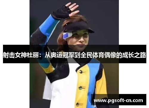 射击女神杜丽：从奥运冠军到全民体育偶像的成长之路