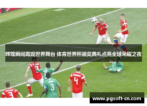 辉煌瞬间再现世界舞台 体育世界杯颁奖典礼点亮全球荣耀之夜