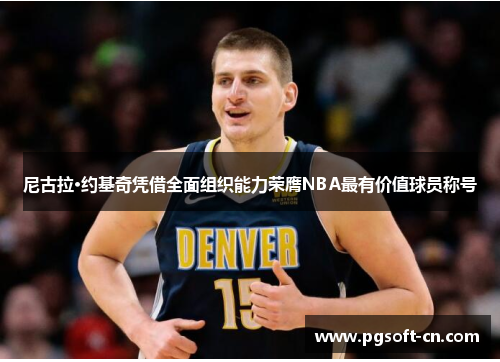 尼古拉·约基奇凭借全面组织能力荣膺NBA最有价值球员称号
