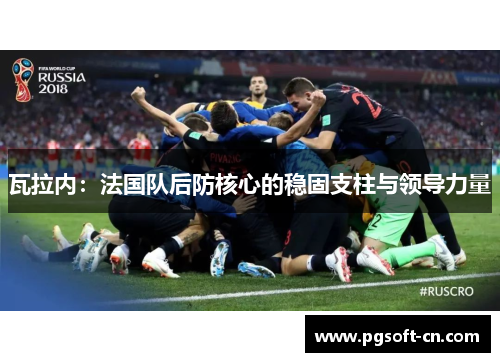 瓦拉内：法国队后防核心的稳固支柱与领导力量