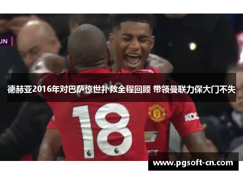 德赫亚2016年对巴萨惊世扑救全程回顾 带领曼联力保大门不失