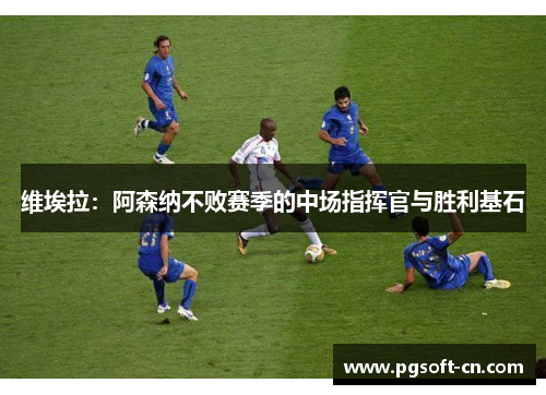 维埃拉：阿森纳不败赛季的中场指挥官与胜利基石