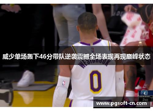 威少单场轰下46分带队逆袭震撼全场表现再现巅峰状态