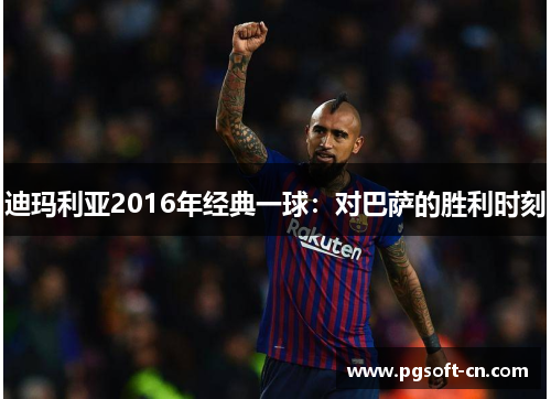 迪玛利亚2016年经典一球：对巴萨的胜利时刻