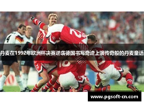 丹麦在1992年欧洲杯决赛逆袭德国书写奇迹上演传奇般的丹麦童话