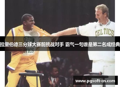 拉里伯德三分球大赛前挑战对手 霸气一句谁是第二名成经典