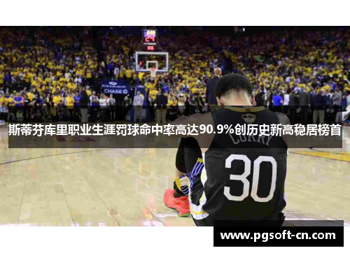 斯蒂芬库里职业生涯罚球命中率高达90.9%创历史新高稳居榜首