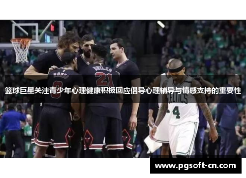 篮球巨星关注青少年心理健康积极回应倡导心理辅导与情感支持的重要性