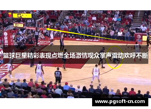 篮球巨星精彩表现点燃全场激情观众掌声雷动欢呼不断