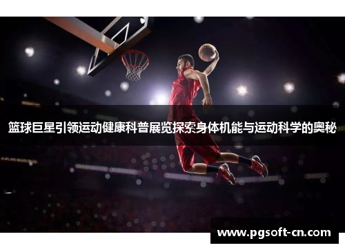 篮球巨星引领运动健康科普展览探索身体机能与运动科学的奥秘