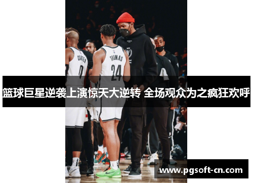 篮球巨星逆袭上演惊天大逆转 全场观众为之疯狂欢呼
