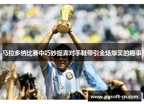 马拉多纳比赛中巧妙捉弄对手鞋带引全场爆笑的趣事