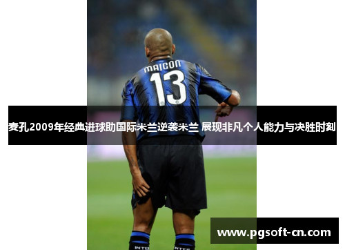 麦孔2009年经典进球助国际米兰逆袭米兰 展现非凡个人能力与决胜时刻