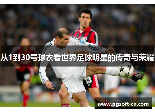 从1到30号球衣看世界足球明星的传奇与荣耀