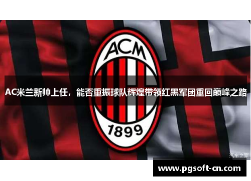 AC米兰新帅上任，能否重振球队辉煌带领红黑军团重回巅峰之路