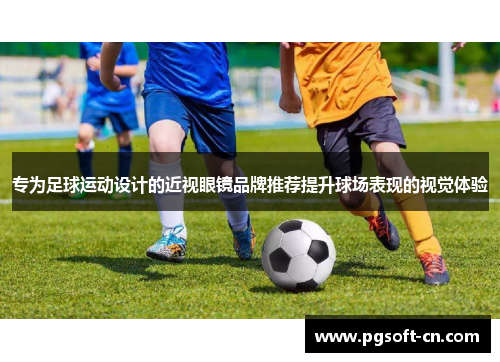 专为足球运动设计的近视眼镜品牌推荐提升球场表现的视觉体验