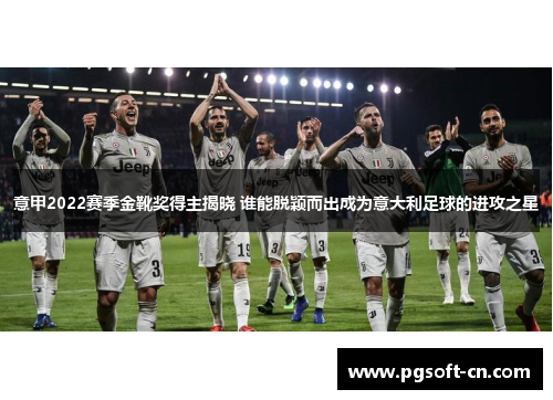意甲2022赛季金靴奖得主揭晓 谁能脱颖而出成为意大利足球的进攻之星