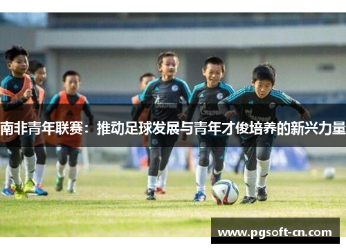 南非青年联赛：推动足球发展与青年才俊培养的新兴力量