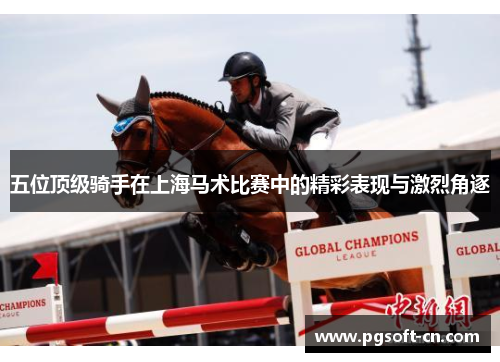 五位顶级骑手在上海马术比赛中的精彩表现与激烈角逐