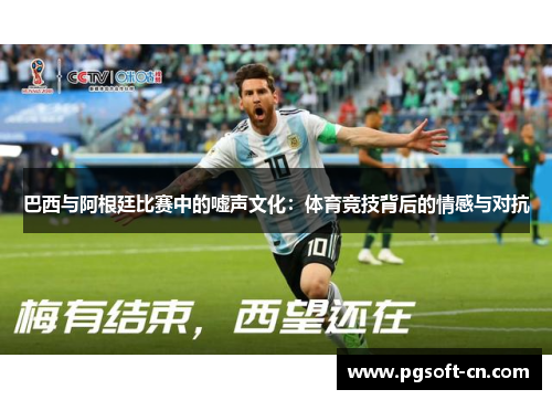 巴西与阿根廷比赛中的嘘声文化：体育竞技背后的情感与对抗