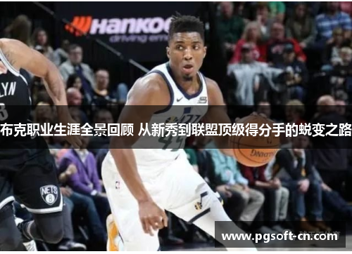 布克职业生涯全景回顾 从新秀到联盟顶级得分手的蜕变之路