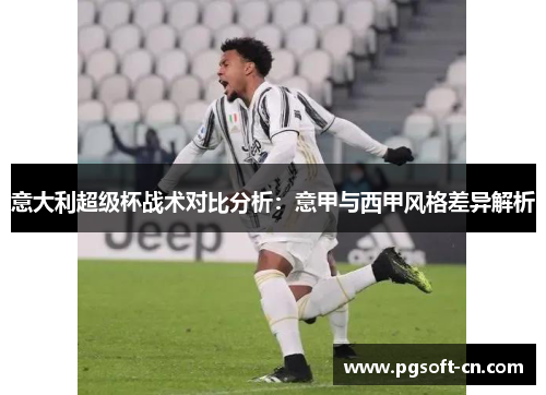 意大利超级杯战术对比分析：意甲与西甲风格差异解析