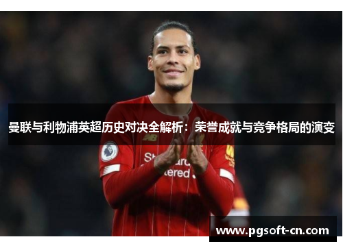 曼联与利物浦英超历史对决全解析：荣誉成就与竞争格局的演变