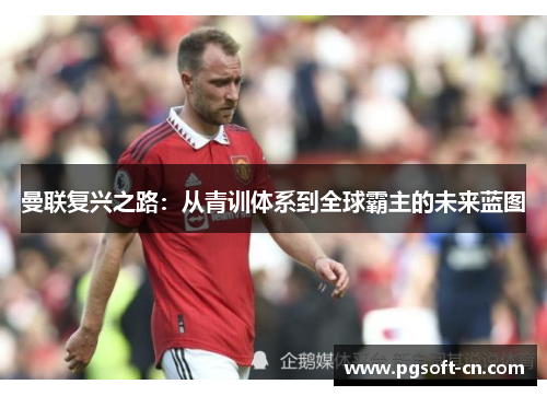 曼联复兴之路：从青训体系到全球霸主的未来蓝图