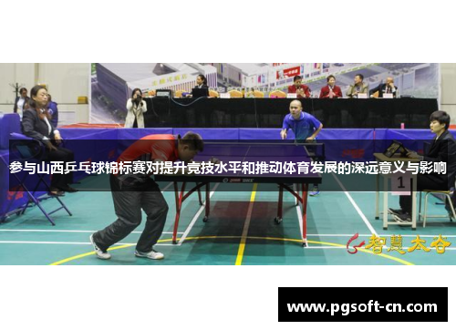 参与山西乒乓球锦标赛对提升竞技水平和推动体育发展的深远意义与影响